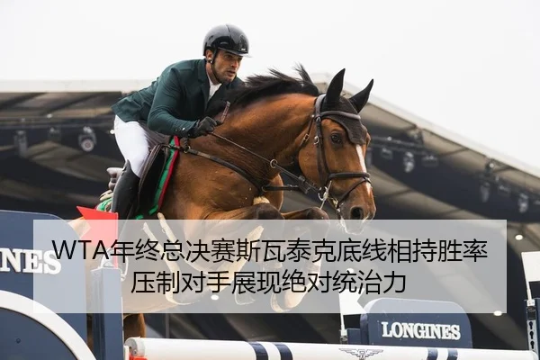 WTA年终总决赛斯瓦泰克底线相持胜率压制对手展现绝对统治力